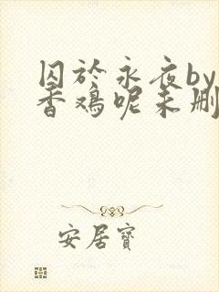 囚于永夜by麦香鸡呢未删减