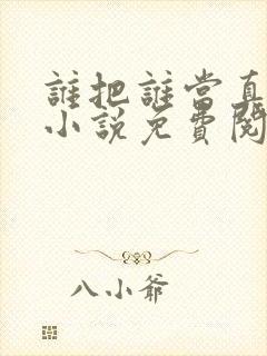 谁把谁当真全文小说免费阅读未删减