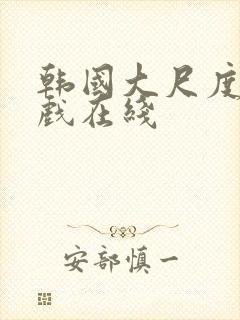 韩国大尺度激情戏在线