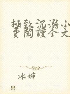 极致沉溺小说免费阅读全文无弹窗