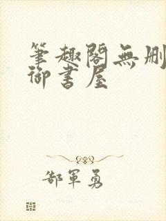 笔趣阁无删减版御书屋