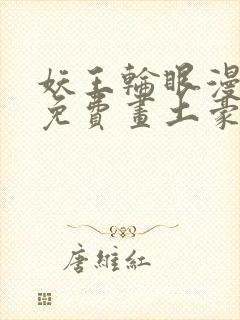 妖王轮眼漫画画免费画土豪漫画看