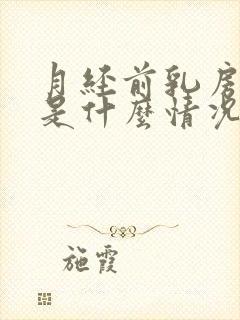 月经前乳房胀痛是什么情况