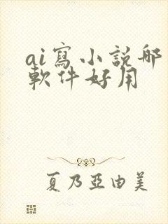 ai写小说哪个软件好用