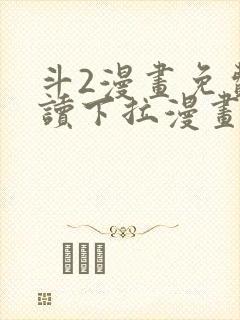 斗2漫画免费阅读下拉漫画