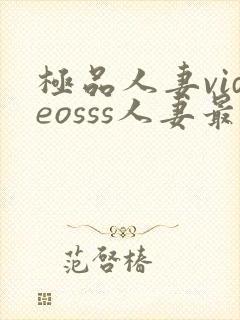 极品人妻videosss人妻最新章节列表