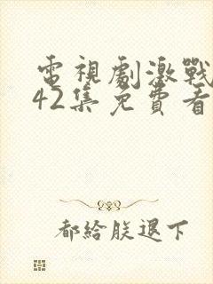 电视剧激战全集42集免费看