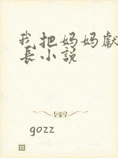 我把妈妈献给局长小说