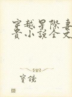 穿越星际妻荣夫贵小说全文阅读全文