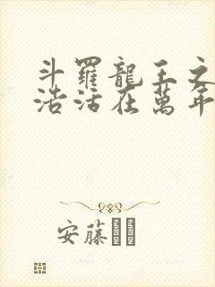 斗罗龙王之霍雨浩活在万年后