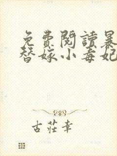 免费阅读暴君的替嫁小毒妃全文