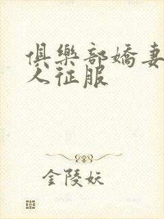 俱乐部娇妻被黑人征服