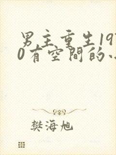 男主重生1970有空间的小说