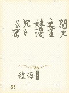 《兄妹之间的秘密》漫画免费阅读