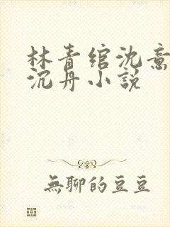 林青绾沈意欢陆沉舟小说