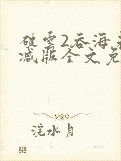 破云2吞海未删减版全文免费阅读