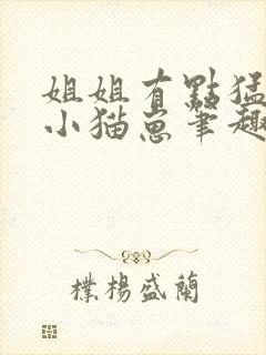 姐姐有点猛乖乖小猫崽笔趣阁小说