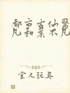 都市古仙医叶不凡和叶不凡