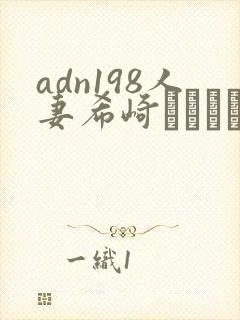 adn198人妻希崎ジェシカ中文字幕