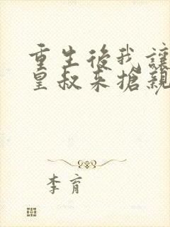 重生后我让前夫皇叔来抢亲免费阅读