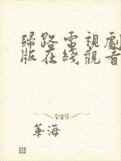 归路电视剧免费版在线观看全集西瓜封面