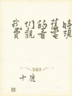 我们的旧时光免费观看电视剧