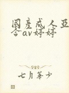 国产成人亚洲综合av婷婷