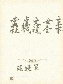 当虐文女主修了杀戮道全本阅读