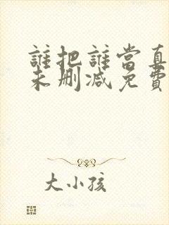 谁把谁当真小说未删减免费全文