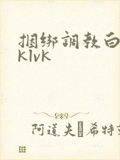 捆绑调教白丝jklvk