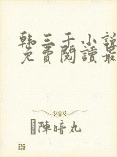 韩三千小说全文免费阅读最新章节