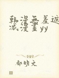 韩漫无羞遮无删减漫画yy