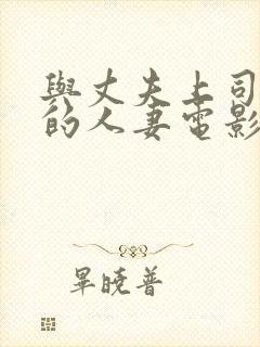 与丈夫上司出轨的人妻电影