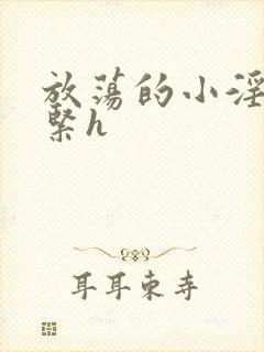 放荡的小淫妇好紧h