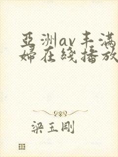 亚洲av丰满熟妇在线播放