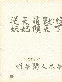 逆天萌兽:绝世妖妃倾天下封面