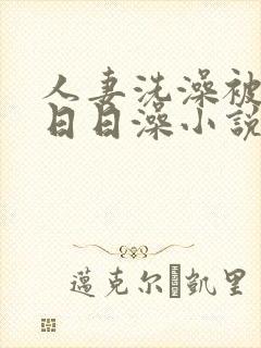 人妻洗澡被强公日日澡小说封面