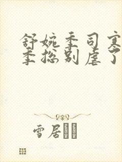 舒婉季司寒小说季总别虐了舒小姐嫁人了短剧