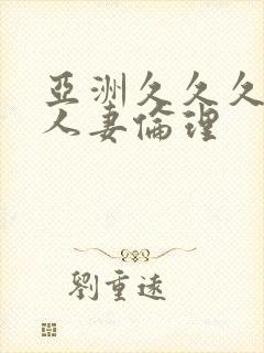 亚洲久久久久久人妻伦理