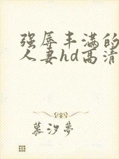 强辱丰满的侵犯人妻hd高清中文封面