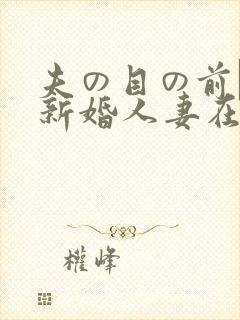 夫の目の前で犯新婚人妻在线