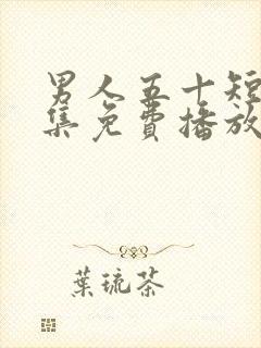 男人五十短剧全集免费播放