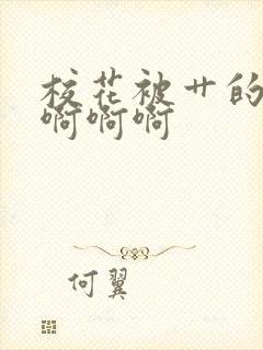 校花被艹的啊啊啊啊啊