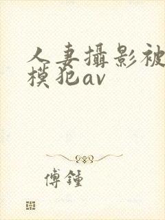 人妻摄影被男裸模犯av