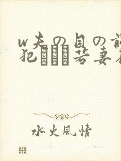 w夫の目の前で犯された若妻在线观看