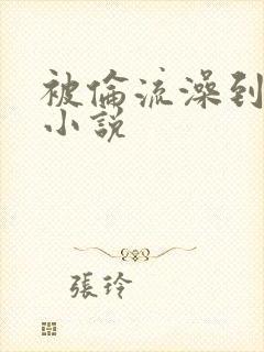 被伦流澡到高潮小说