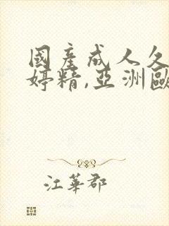 国产成人久久婷婷精,亚洲欧美