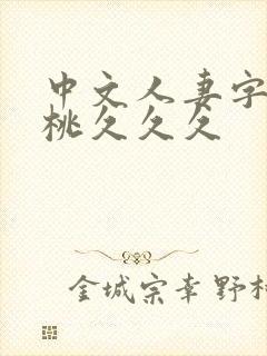 中文人妻字幕蜜桃久久久