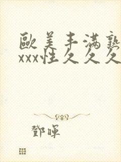 欧美丰满熟妇xxxx性久久久