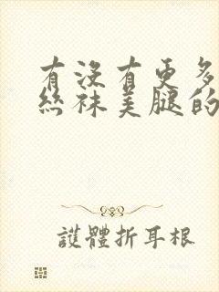 有没有更多关于丝袜美腿的视频推荐?